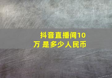 抖音直播间10万 是多少人民币